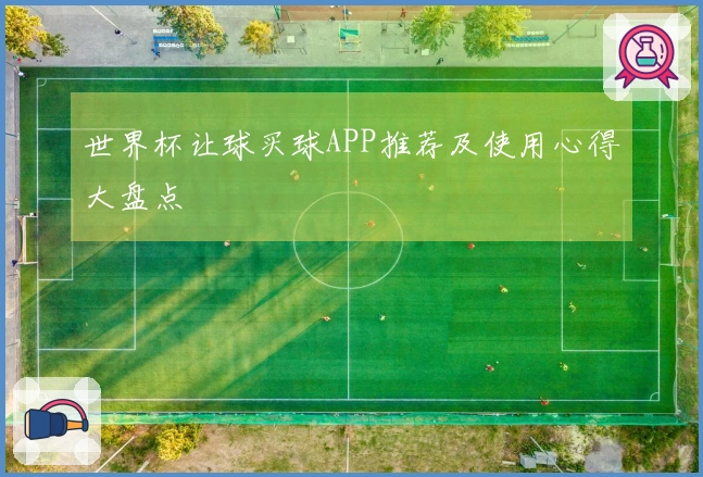 世界杯让球买球APP推荐及使用心得大盘点