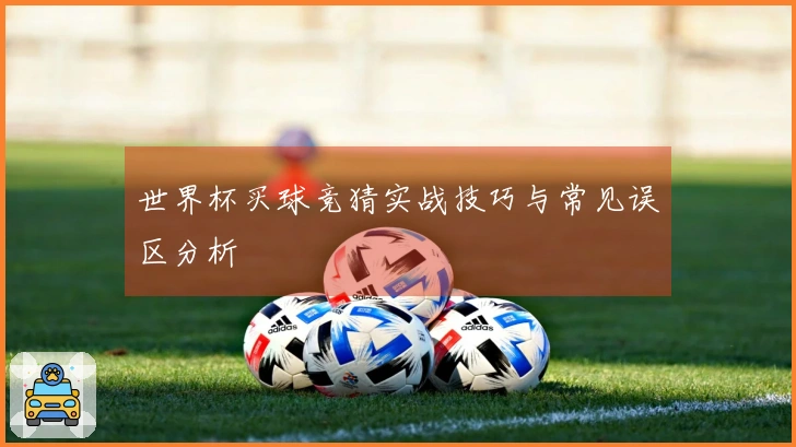 世界杯买球竞猜实战技巧与常见误区分析