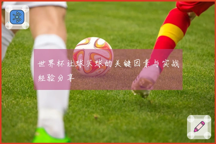 世界杯让球买球的关键因素与实战经验分享