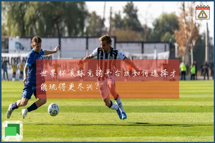 世界杯滚球竞猜平台该如何选择才能玩得更尽兴？