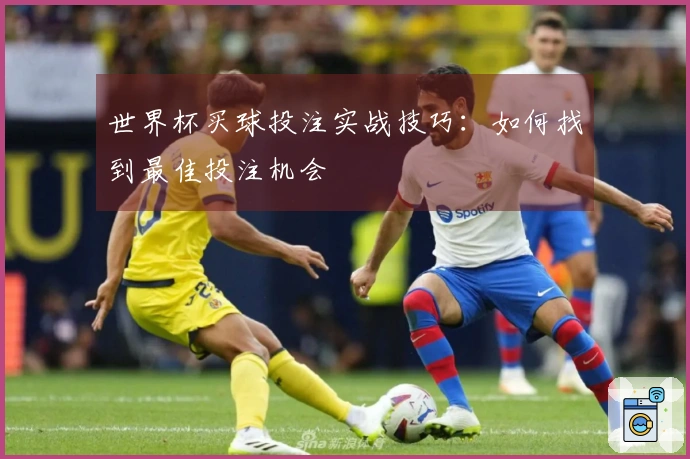世界杯买球投注实战技巧：如何找到最佳投注机会