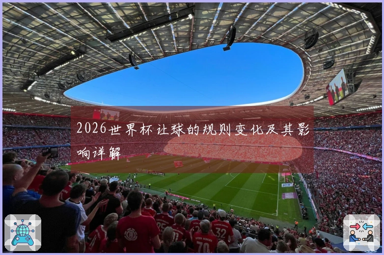 2026世界杯让球的规则变化及其影响详解