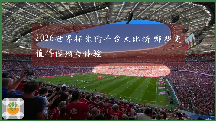 2026世界杯竞猜平台大比拼 哪些更值得信赖与体验