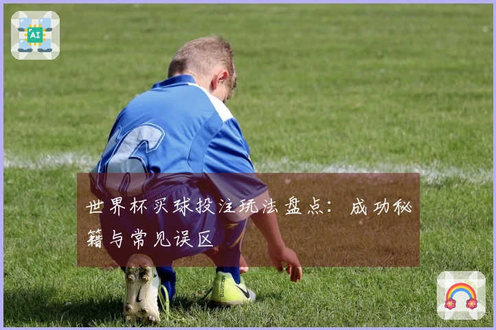 世界杯买球投注玩法盘点：成功秘籍与常见误区