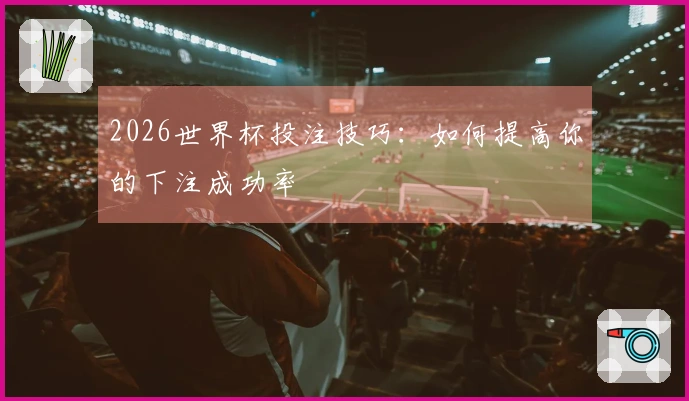 2026世界杯投注技巧：如何提高你的下注成功率