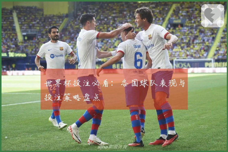 世界杯投注必看：各国球队表现与投注策略盘点
