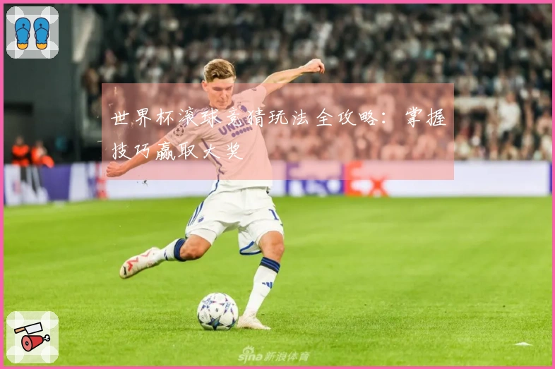 世界杯滚球竞猜玩法全攻略：掌握技巧赢取大奖