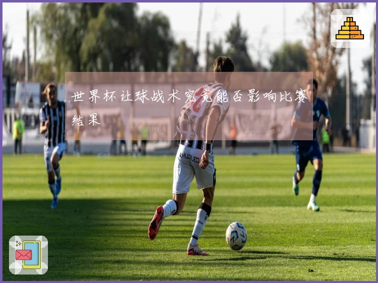 世界杯让球战术究竟能否影响比赛结果