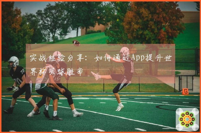 实战经验分享：如何通过App提升世界杯买球胜率