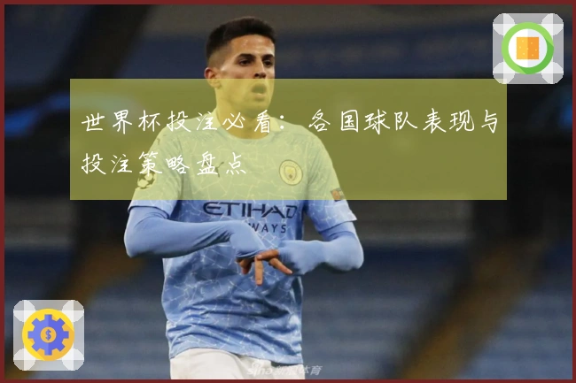 世界杯投注必看:各国球队表现与投注策略盘点