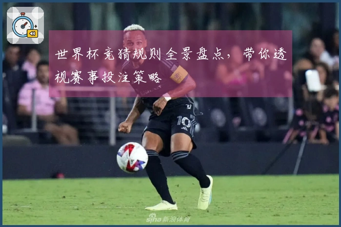 世界杯竞猜规则全景盘点，带你透视赛事投注策略
