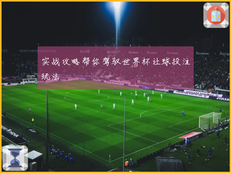 实战攻略帮你驾驭世界杯让球投注玩法