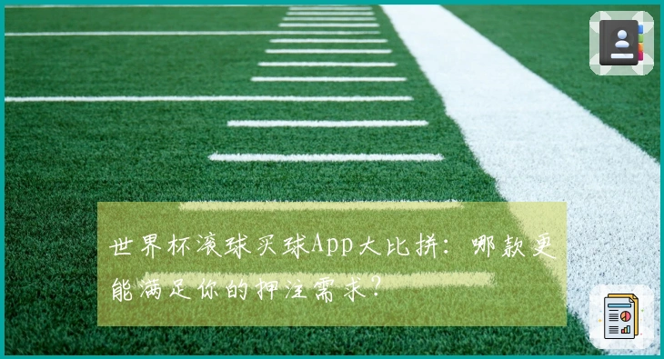 世界杯滚球买球App大比拼：哪款更能满足你的押注需求？