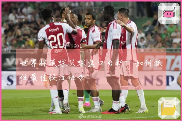 世界杯滚球买球盘口分析：如何抓住最佳投注机会