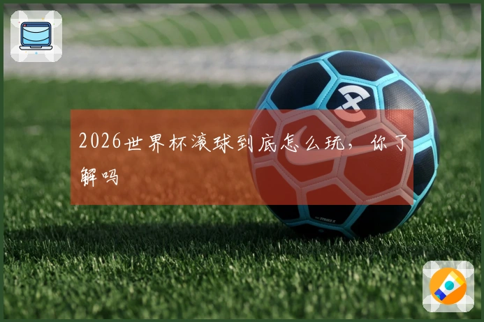 2026世界杯滚球到底怎么玩，你了解吗