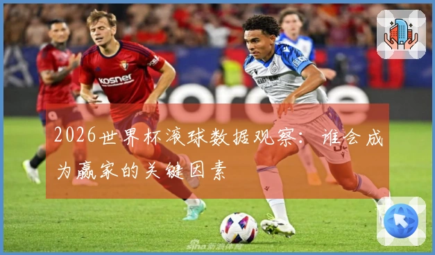 2026世界杯滚球数据观察：谁会成为赢家的关键因素