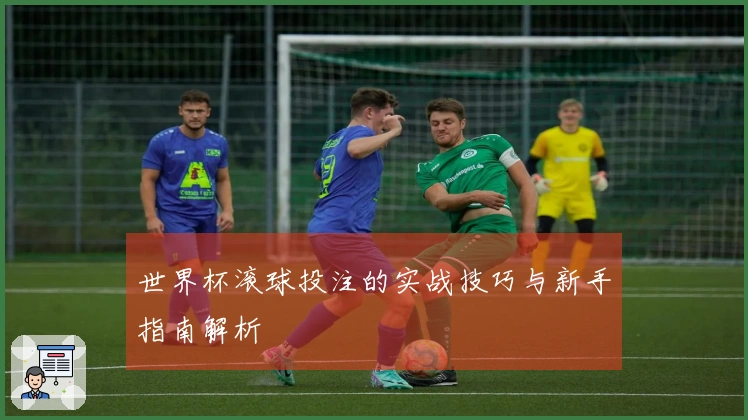 世界杯滚球投注的实战技巧与新手指南解析