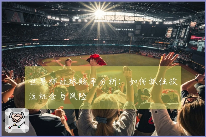 世界杯让球赔率分析：如何抓住投注机会与风险