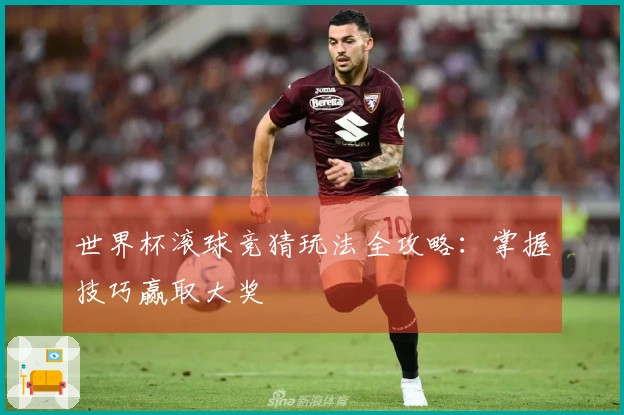 世界杯滚球竞猜玩法全攻略：掌握技巧赢取大奖